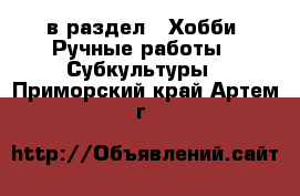  в раздел : Хобби. Ручные работы » Субкультуры . Приморский край,Артем г.